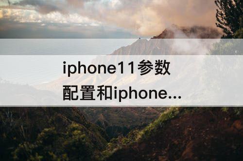 iphone11参数配置和iphone  12-iphone11参数配置和iphone  12 pro  max