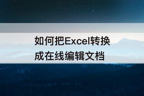 如何把Excel转换成在线编辑文档