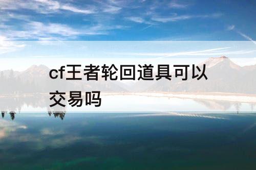 cf王者轮回道具可以交易吗