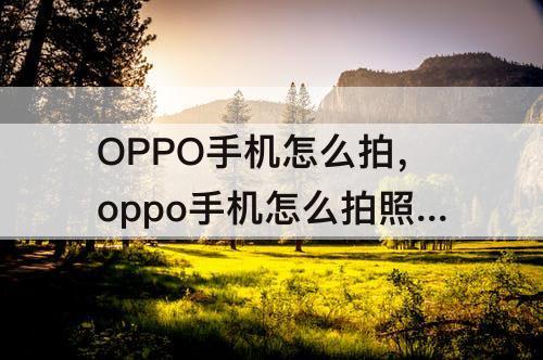 OPPO手机怎么拍，oppo手机怎么拍照提取文字