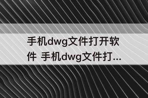 手机dwg文件打开软件 手机dwg文件打开软件下载