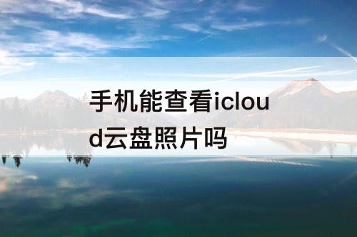 手机能查看icloud云盘照片吗