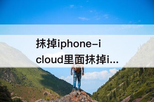 抹掉iphone-icloud里面抹掉iphone是所有数据？