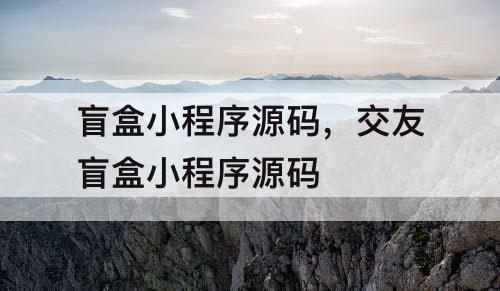 盲盒小程序源码，交友盲盒小程序源码