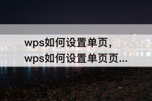 wps如何设置单页，wps如何设置单页页眉内容