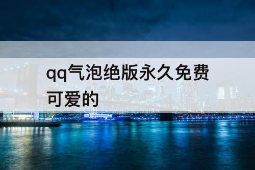 qq气泡绝版永久免费可爱的