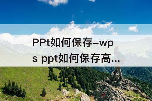 PPt如何保存-wps  ppt如何保存高清图片